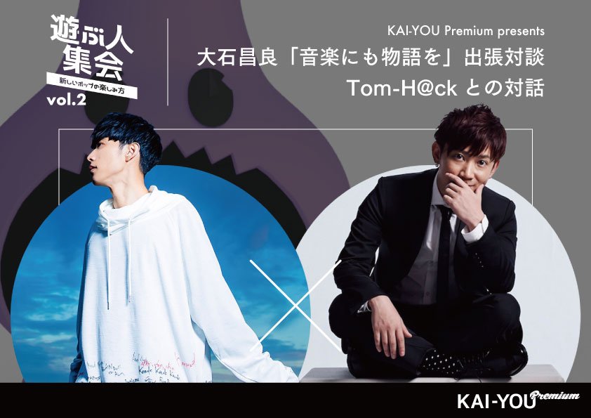 KAI-YOU Premium presents「遊ぶ人集会」vol.2 「音楽にも物語を」公開対談 大石昌良×Tom-H@ck 開催