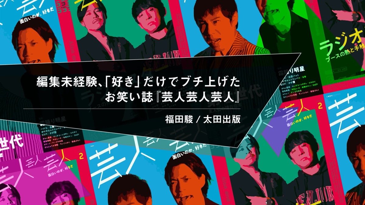 編集未経験、「好き」の一点突破でブチ上げたお笑い誌　『芸人芸人芸人』編集長・福田駿