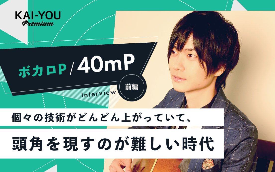 40mP「いい曲がつくれることは、前提になっている」再び激化するボカロ界の”競争”