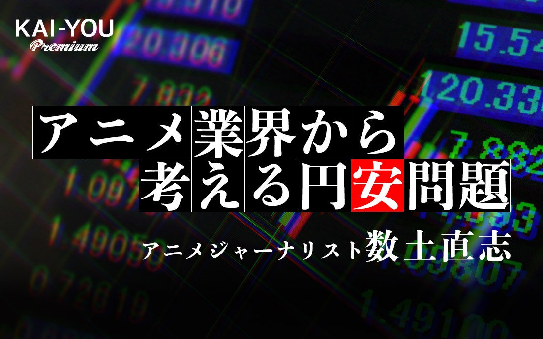 円安がアニメにもたらすのは福音か終末か？ ジャーナリスト数土直志の分析