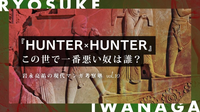 『HUNTER×HUNTER』論 冨樫義博の挑戦 - 『HUNTER×HUNTER』で一番悪いのは誰？  メルエムやパリストンを越える最悪について（KAI-YOU Premium）