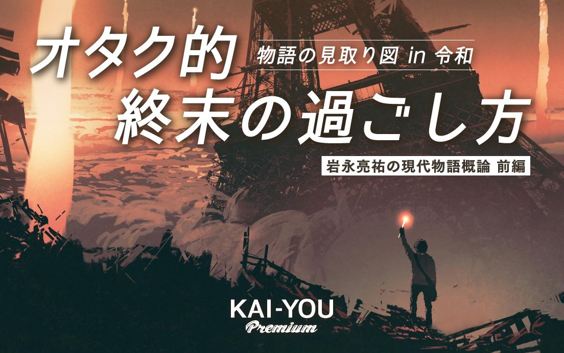 セカイ系と日常系という物語は、なぜ生まれる必要があったのか──オタク的“終末の歩き方”