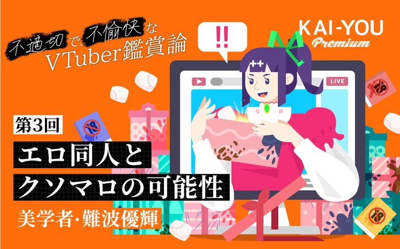 不適切で、不愉快なVTuber鑑賞論 - エロ同人とクソマロは、毒にも薬にもなる──VTuberと鑑賞者を救う「善いスポイル的鑑賞」（KAI-YOU  Premium）